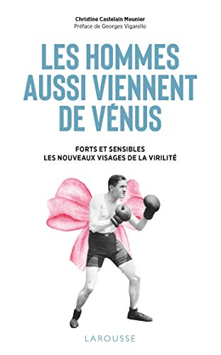 Les hommes aussi viennent de Vénus : forts et sensibles : les nouveaux visages de la virilité