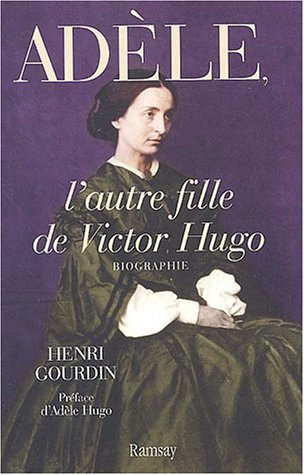 Adèle, l'autre fille de Victor Hugo (1830-1915) : biographie en collaboration avec le psychothérapeu