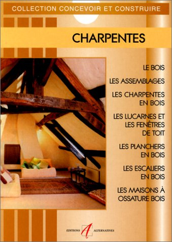 Charpentes : le bois, les assemblages, les charpentes en bois, les lucarnes et les fenêtres de toit,