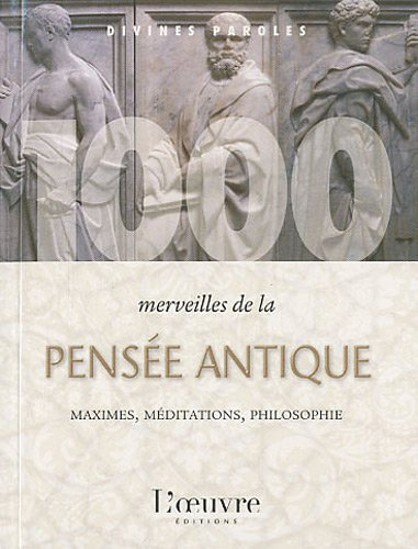 1.000 merveilles de la pensée antique : maximes, méditations, philosophie