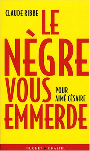Le Nègre vous emmerde : pour Aimé Césaire - Claude Ribbe