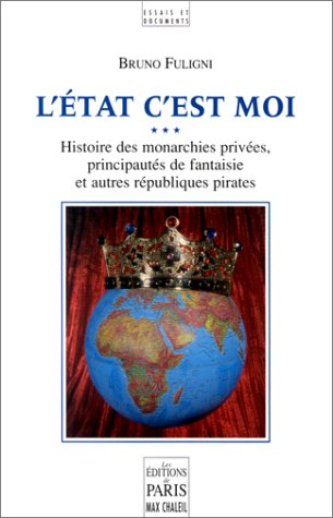 L'Etat c'est moi : histoire des monarchies privées, principautés de fantaisie et autres républiques 