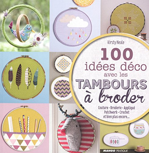 100 idées déco avec les tambours à broder : couture, broderie, appliqué, patchwork, crochet, et bien