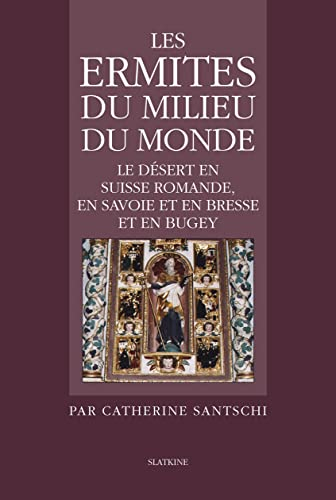 Les ermites du milieu du monde : le désert en Suisse romande, en Savoie et en Bresse et en Bugey