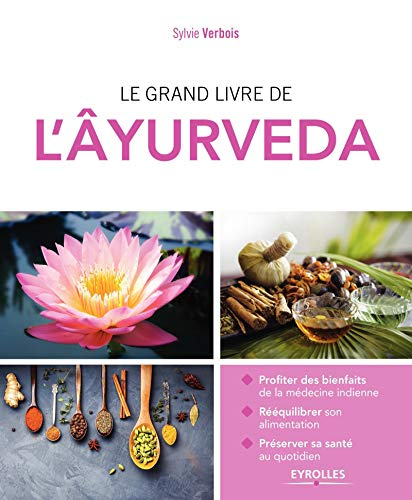 Le grand livre de l'âyurveda : profiter des bienfaits de la médecine indienne, rééquilibrer son alim