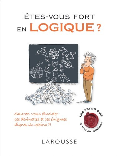 Êtes-vous fort en logique ? : saurez-vous élucider ces devinettes et ces énigmes dignes du sphinx ?!