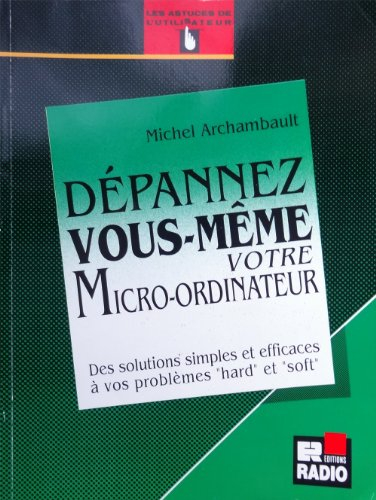 Dépannez vous-même votre micro-ordinateur : des solutions simples et efficaces à vos problèmes hard 