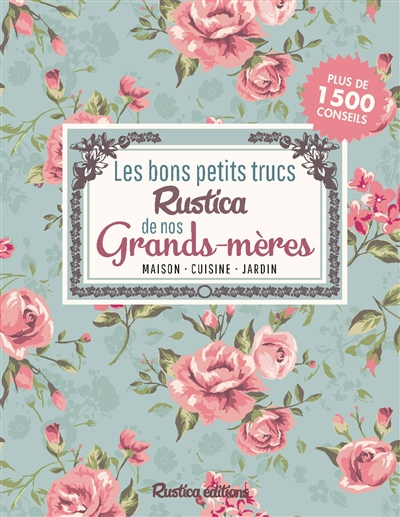 Les bons petits trucs Rustica de nos grands-mères : maison, cuisine, jardin : plus de 1.500 conseils