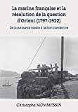 La marine française et la résolution de la question d'Orient (1797-1922): De la puissance navale à l