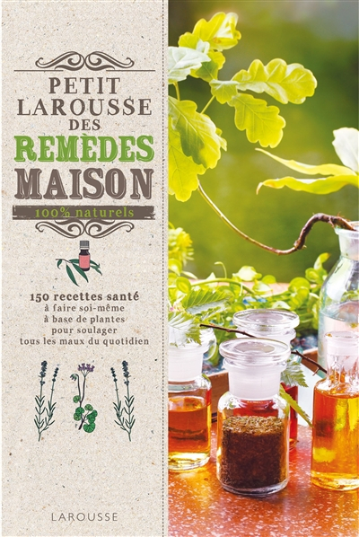 Petit Larousse des remèdes maison 100 % naturels : 150 recettes santé à faire soi-même à base de pla