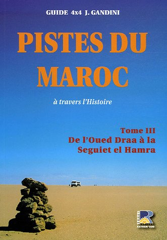 Pistes du Maroc : à travers l'Histoire. Vol. 3. De l'oued Draa à la Seguiet el Hamra