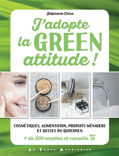 J'adopte la green attitude ! : cosmétiques, alimentation, produits ménagers et gestes du quotidien :