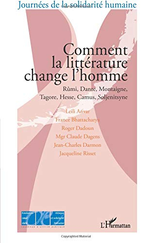 Comment la littérature change l'homme : Rûmi, Dante, Montaigne, Tagore, Hesse, Camus, Soljenitsyne :
