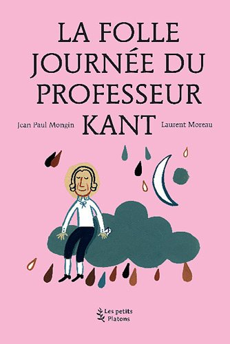 La folle journée du professeur Kant : (d'après la vie et l'oeuvre d'Emmanuel Kant)