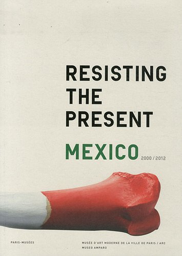Resisting the present, Mexico, 2000-2012 : Musée d'art moderne de la ville de Paris-ARC, Musée Ampar