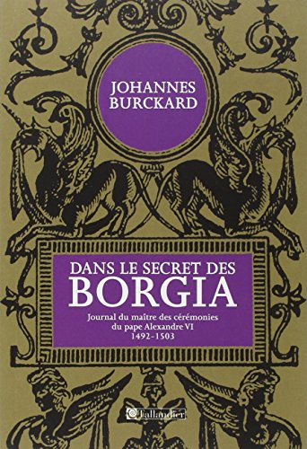 Dans le secret des Borgia : journal du maître de cérémonie du pape Alexandre VI : 1492-1503