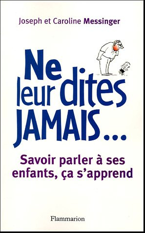 Ne leur dites jamais... : savoir parler à ses enfants, ça s'apprend