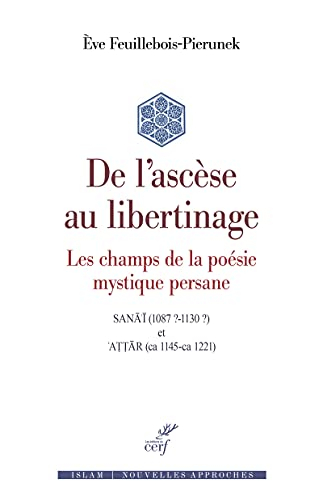 De l'ascèse au libertinage : les champs de la poésie mystique persane : Sanâ'î (1087 ?-1130 ?) et At