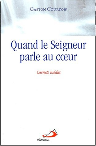 Quand le Seigneur parle au coeur : carnets spirituels inédits du père Gaston Courtois, fils de la Ch