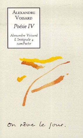 Alexandre Voisard : l'intégrale. Vol. 4. Poésie IV