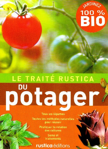 Le traité Rustica du potager : tous les légumes, toutes les méthodes naturelles pour réussir, pratiq