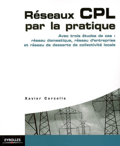 Réseaux CPL par la pratique : avec trois études de cas : réseau domestique, réseau d'entreprise et r