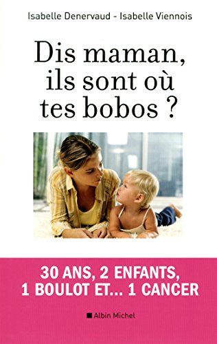 Dis maman, ils sont où tes bobos ? : 30 ans, 2 enfants, 1 boulot et... 1 cancer