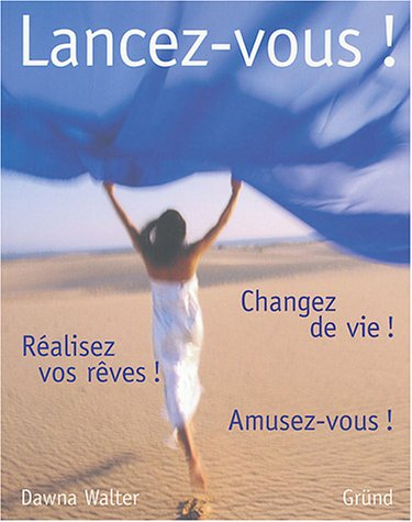 Lancez-vous ! : Changez de vie ! Réalisez vos rêves ! Amusez-vous !