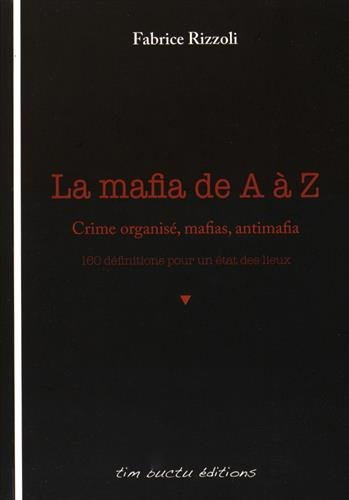 La mafia de A à Z : Crime organisé, mafias, antimafia : 160 définitions pour un état des lieux