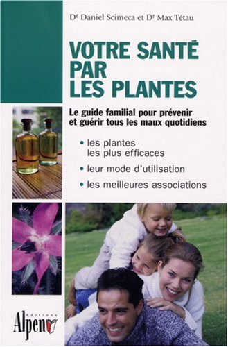 Votre santé par les plantes : le guide phyto utile pour toute la famille : les plantes les plus effi