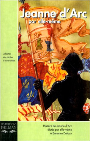 Jeanne d'Arc par elle-même : histoire de Jeanne d'Arc dictée par elle-même à Ermance Dufaux