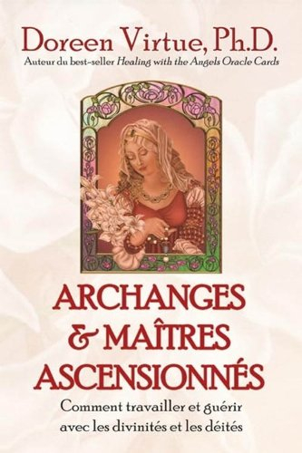 Archanges et maîtres ascensionnés : comment travailler et guérir avec les divinités et les déités