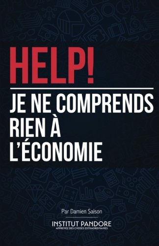 HELP! Je ne comprends rien à l'économie: Le manuel de survie pour comprendre l'économie, la politiqu