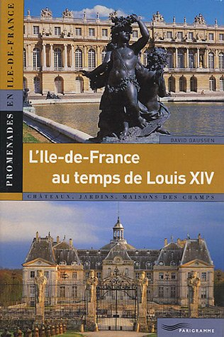 L'Ile-de-France de Louis XIV (1661-1715) : châteaux, jardins, maisons des champs