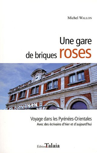 Une gare de briques roses : voyage dans les Pyrénées-Orientales : avec des écrivains d'hier et d'auj