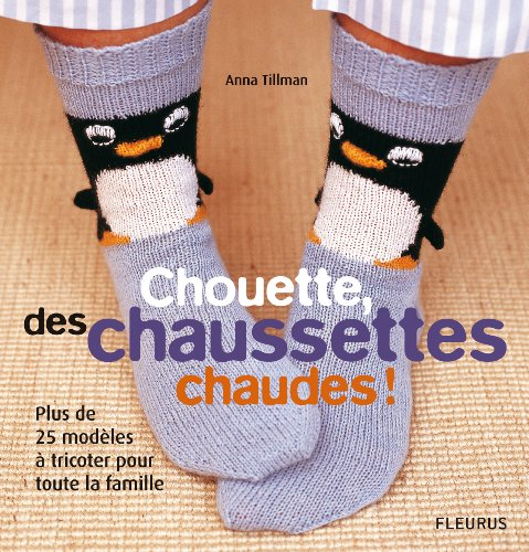 Chouette, des chaussettes chaudes ! : plus de 25 modèles à tricoter pour toute la famille