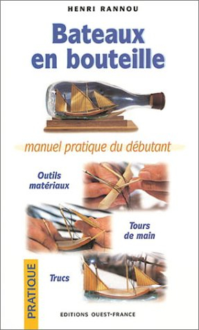 Bateaux en bouteilles : manuel pratique du débutant : outils, matériaux, trucs et tours de main
