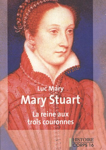 Mary Stuart : la reine aux trois couronnes