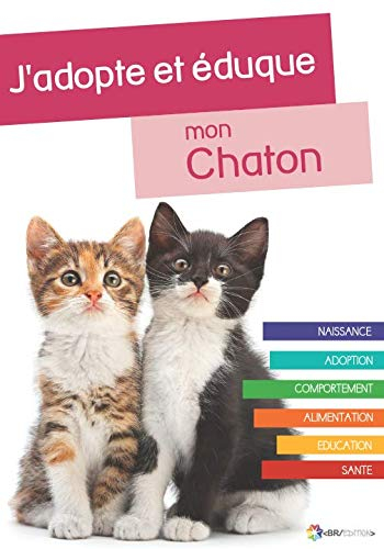 J'adopte et éduque mon Chaton: Naissance, adoption, comportement, alimentation, santé et éducation d