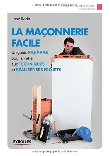 La maçonnerie facile : un guide pas à pas pour s'initier aux techniques et réaliser ses projets