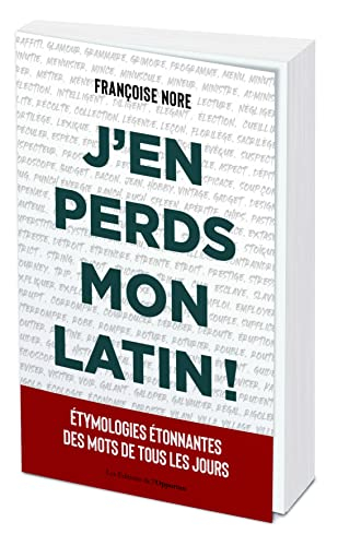 J'en perds mon latin ! : étymologies étonnantes des mots de tous les jours