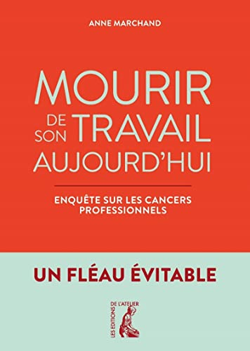 Mourir de son travail aujourd'hui : enquête sur les cancers professionnels : un fléau évitable