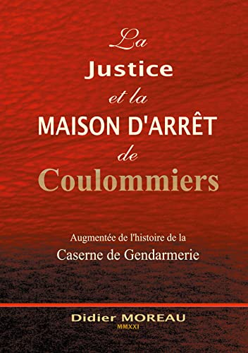 La Justice et la Maison d'Arrêt de Coulommiers : augmentée de l'histoire de la Gendarmerie