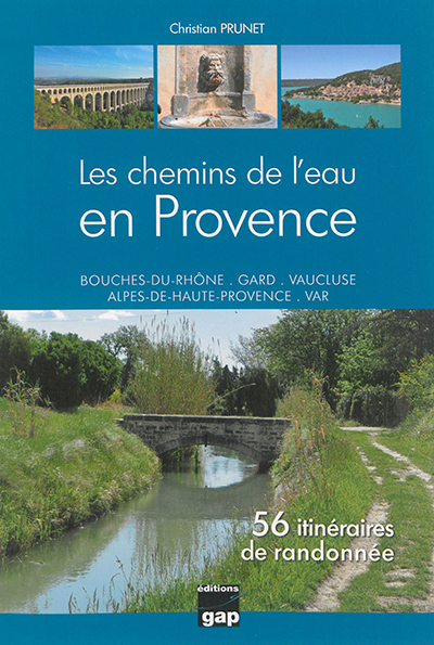 Les chemins de l'eau en Provence : Bouches-du-Rhône, Gard, Vaucluse, Alpes-de-Haute-Provence, Var : 