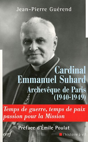 Cardinal Emmanuel Suhard, archevêque de Paris (1940-1949) : temps de guerre, temps de paix, passion - Jean-Pierre Guérend