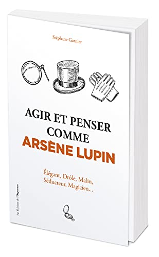 Agir et penser comme Arsène Lupin : élégant, drôle, malin, séducteur, magicien...