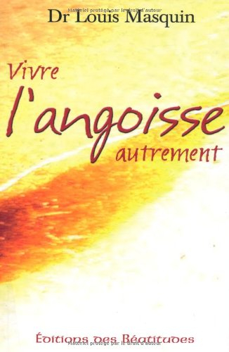 Vivre l'angoisse autrement : une approche médicale, psychologique, spirituelle