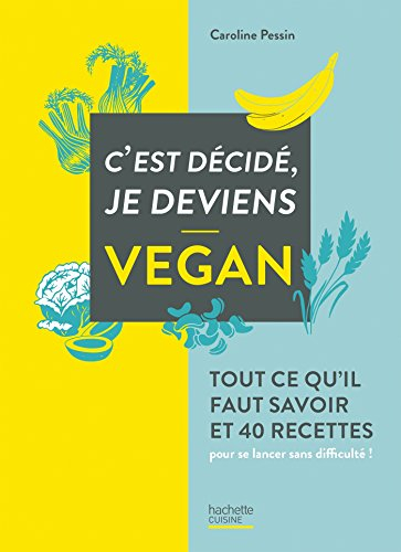 C'est décidé, je deviens vegan : tout ce qu'il faut savoir et 40 recettes pour se lancer sans diffic