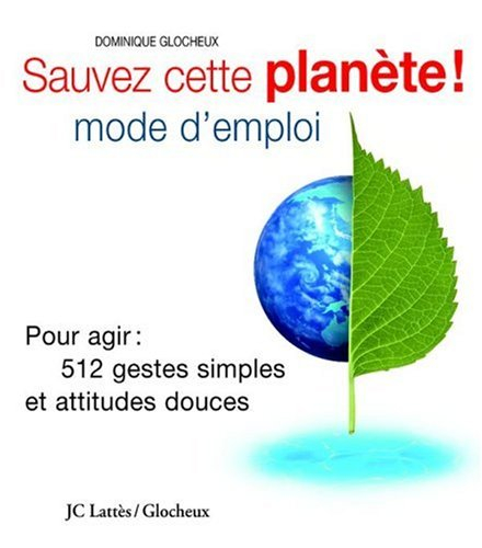 Sauver cette planète ! : mode d'emploi : pour agir : les 512 gestes simples et attitudes douces