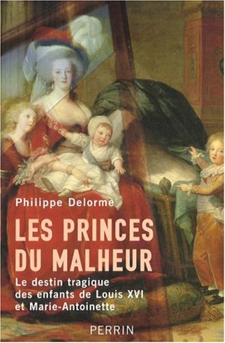 Les princes du malheur : le destin tragique des enfants de Louis XVI et Marie-Antoinette